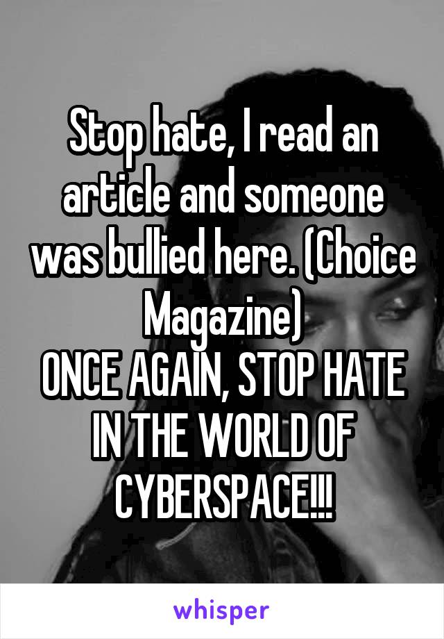 Stop hate, I read an article and someone was bullied here. (Choice Magazine)
ONCE AGAIN, STOP HATE IN THE WORLD OF CYBERSPACE!!!