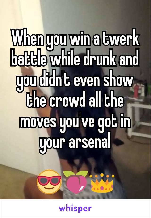 When you win a twerk battle while drunk and you didn't even show the crowd all the moves you've got in your arsenal

😎🍑👑