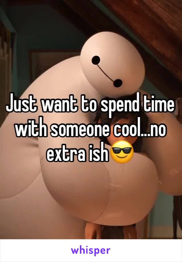 Just want to spend time with someone cool...no extra ish😎