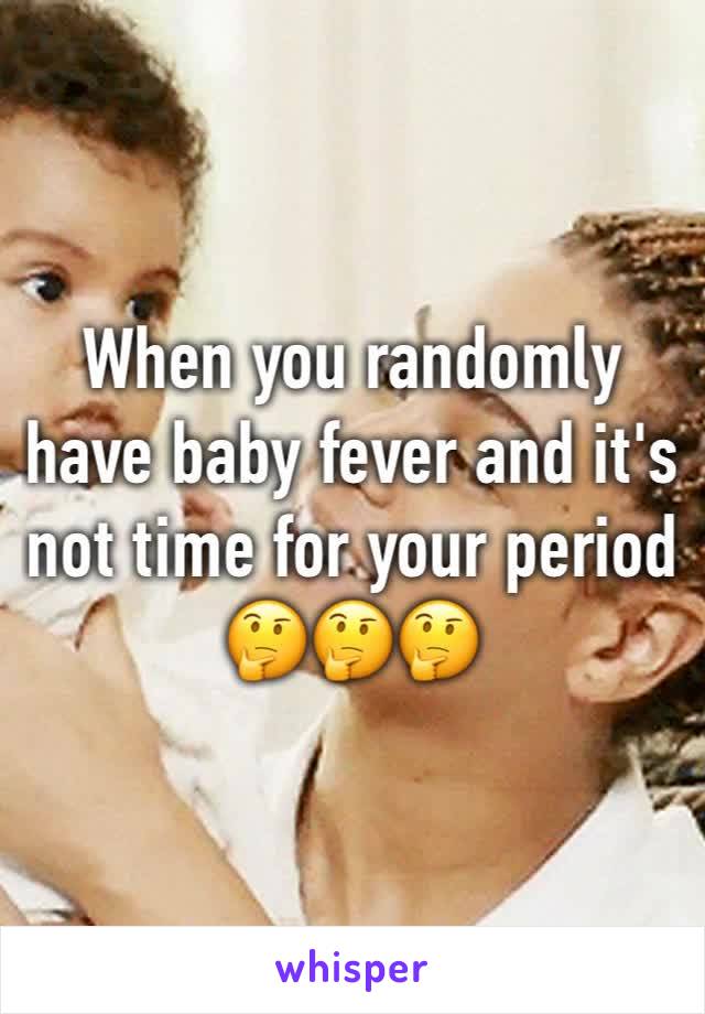 When you randomly have baby fever and it's not time for your period 🤔🤔🤔