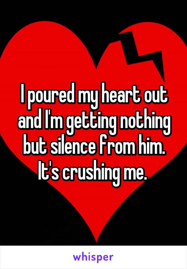 I poured my heart out and I'm getting nothing but silence from him. It's crushing me. 