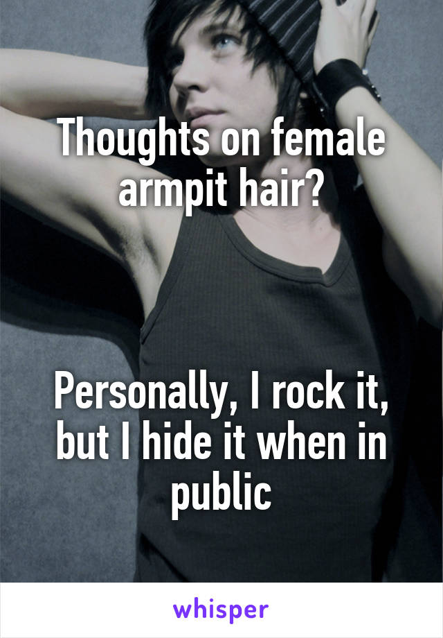 Thoughts on female armpit hair?



Personally, I rock it, but I hide it when in public