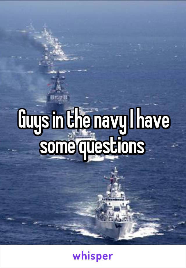 Guys in the navy I have some questions 