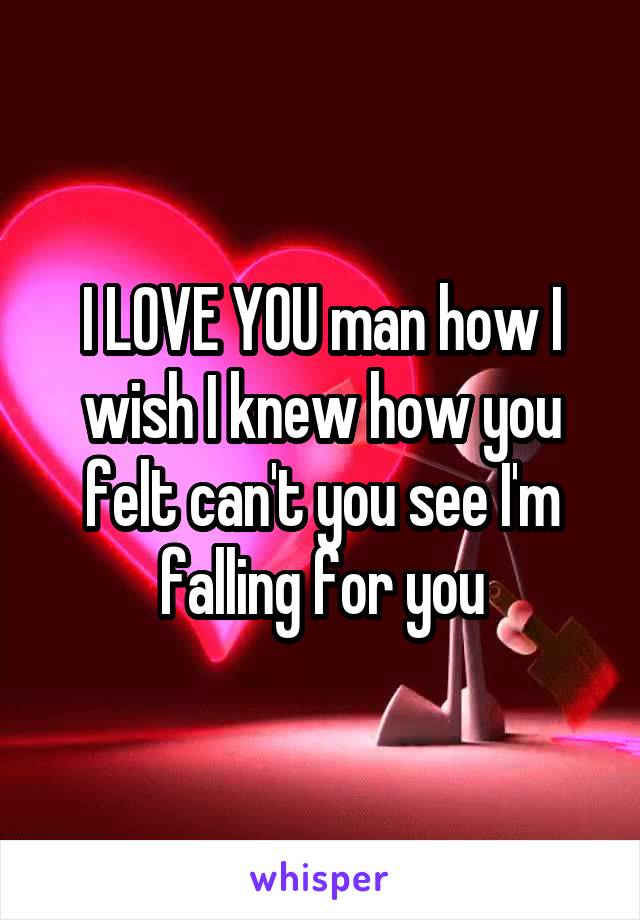 I LOVE YOU man how I wish I knew how you felt can't you see I'm falling for you