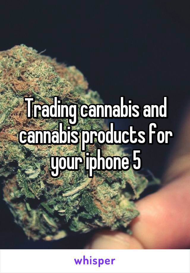 Trading cannabis and cannabis products for your iphone 5