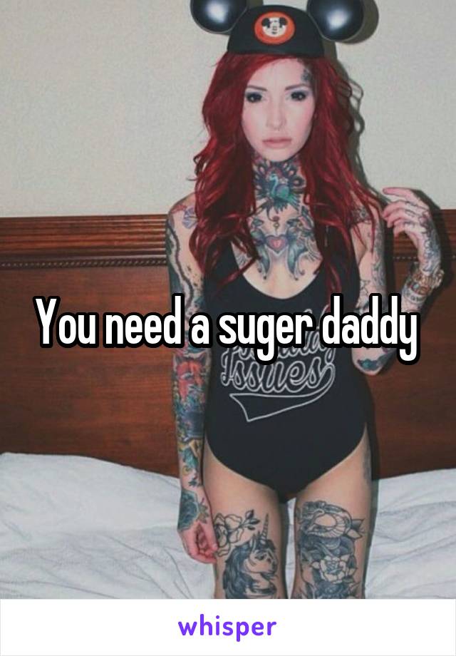 You need a suger daddy 