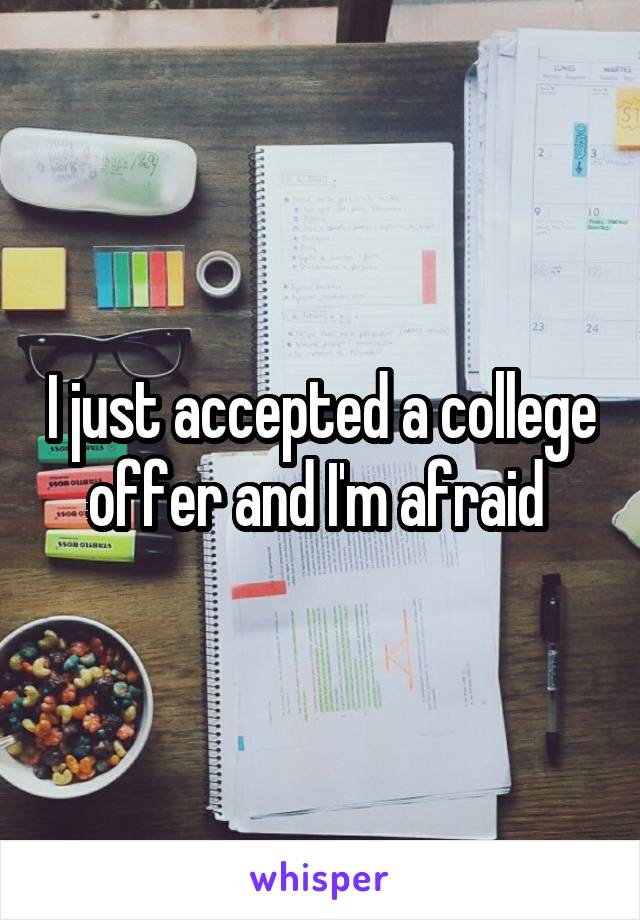 I just accepted a college offer and I'm afraid 