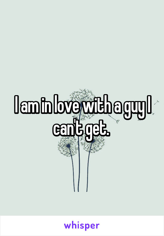 I am in love with a guy I can't get. 