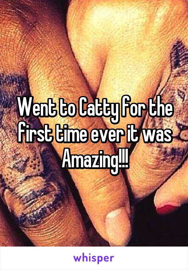 Went to Catty for the first time ever it was Amazing!!!