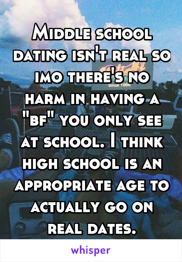 Middle school dating isn't real so imo there's no harm in having a "bf" you only see at school. I think high school is an appropriate age to actually go on real dates.