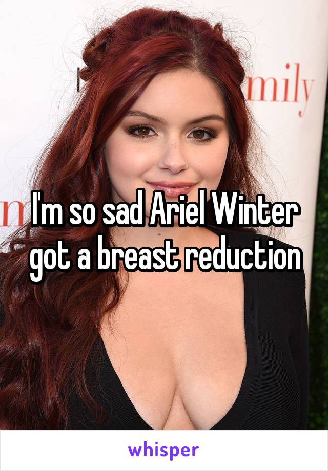 I'm so sad Ariel Winter got a breast reduction