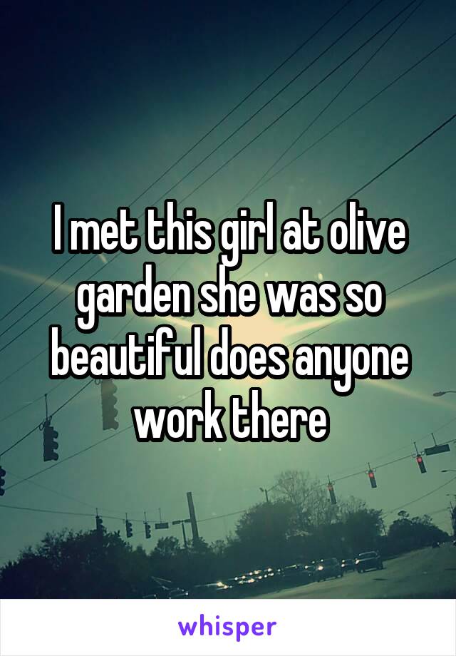 I met this girl at olive garden she was so beautiful does anyone work there