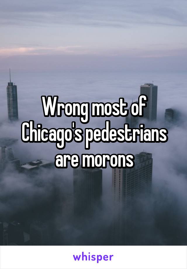 Wrong most of Chicago's pedestrians are morons