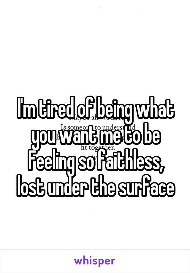 
I'm tired of being what you want me to be
Feeling so faithless, lost under the surface