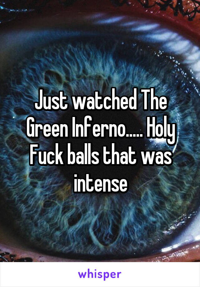 Just watched The Green Inferno..... Holy Fuck balls that was intense