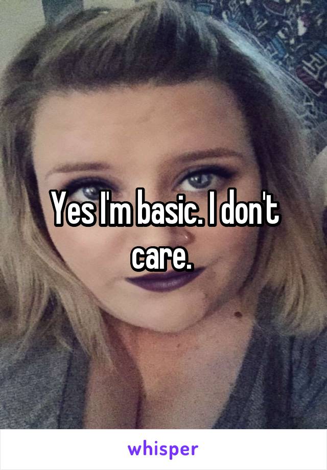 Yes I'm basic. I don't care. 