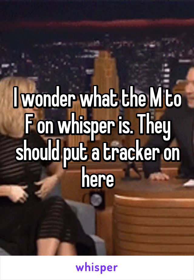 I wonder what the M to F on whisper is. They should put a tracker on here