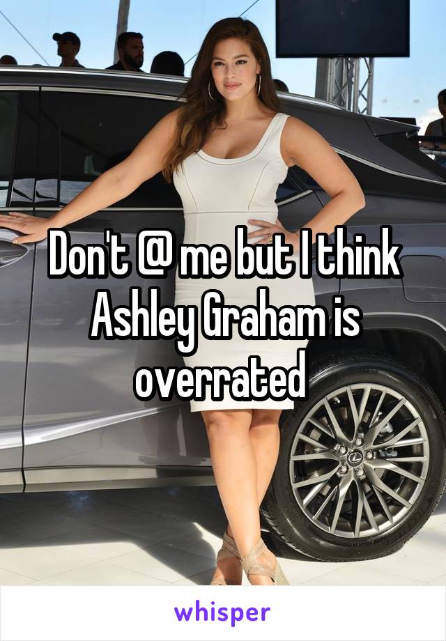 Don't @ me but I think Ashley Graham is overrated 