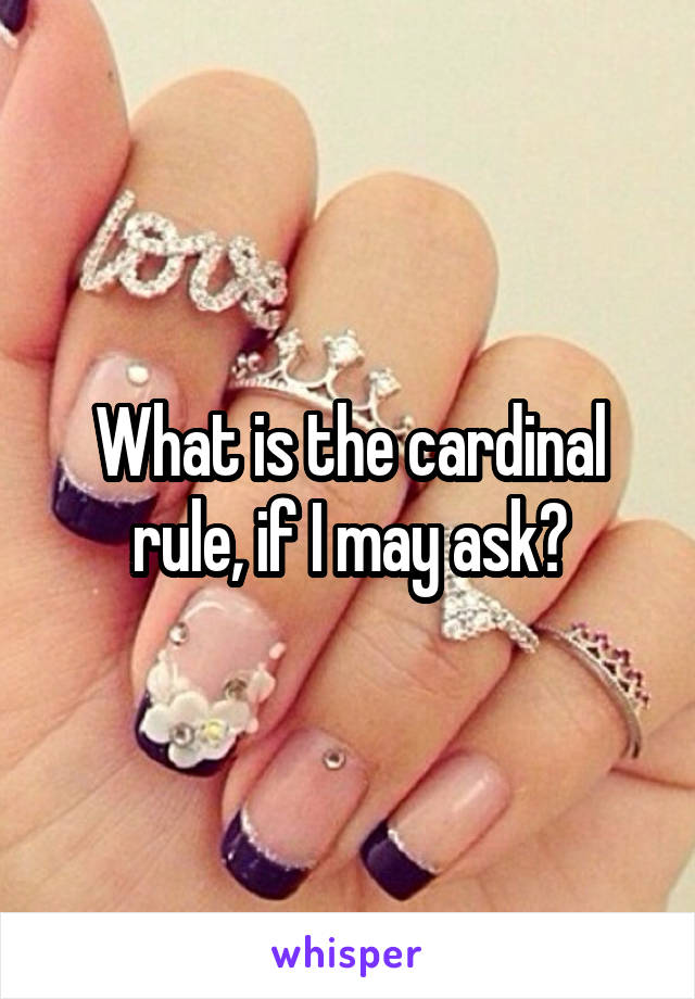 What is the cardinal rule, if I may ask?