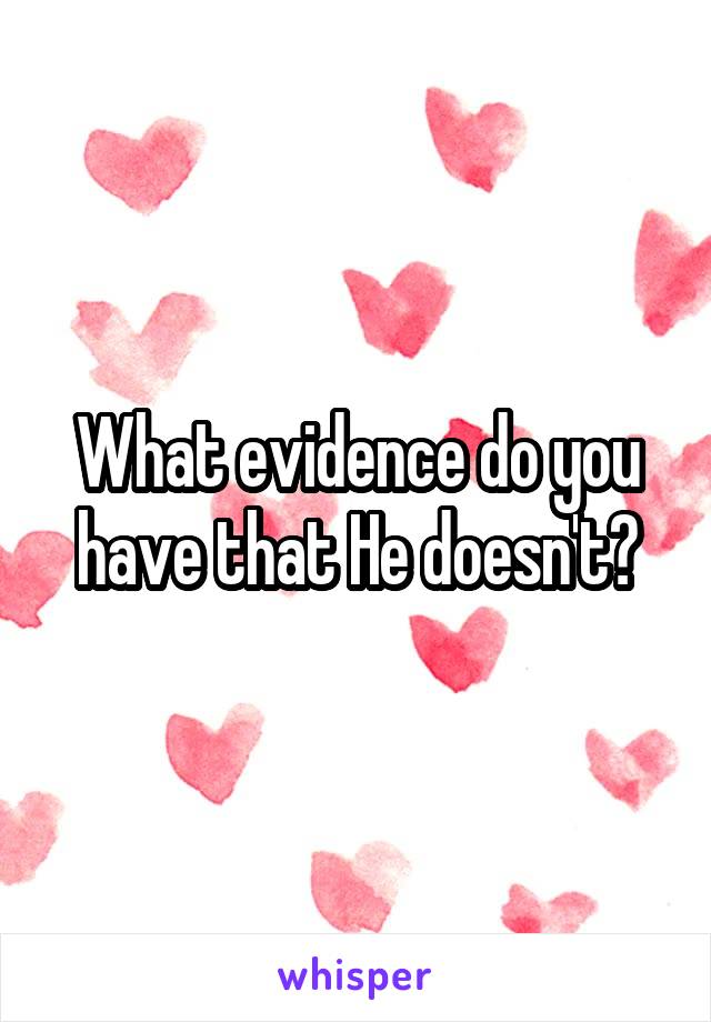 What evidence do you have that He doesn't?