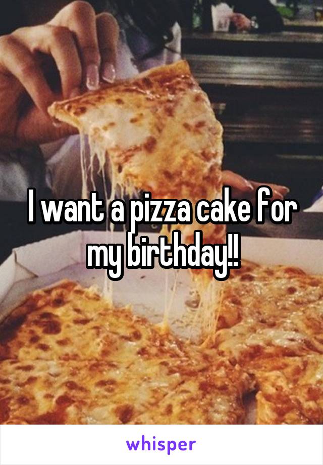 I want a pizza cake for my birthday!!