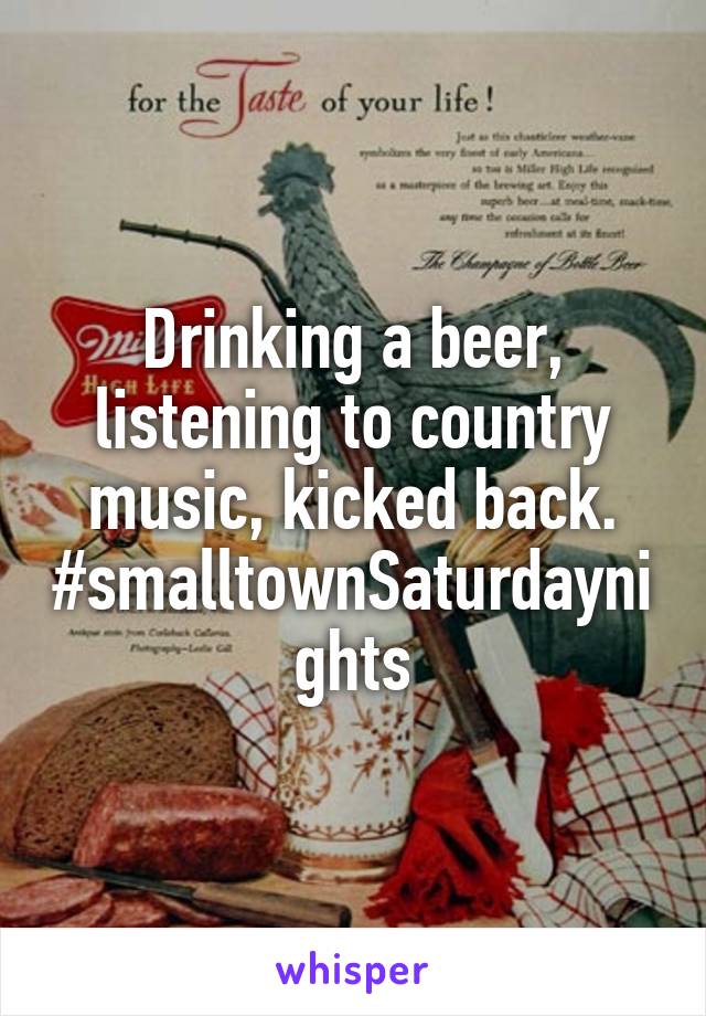 Drinking a beer, listening to country music, kicked back. #smalltownSaturdaynights