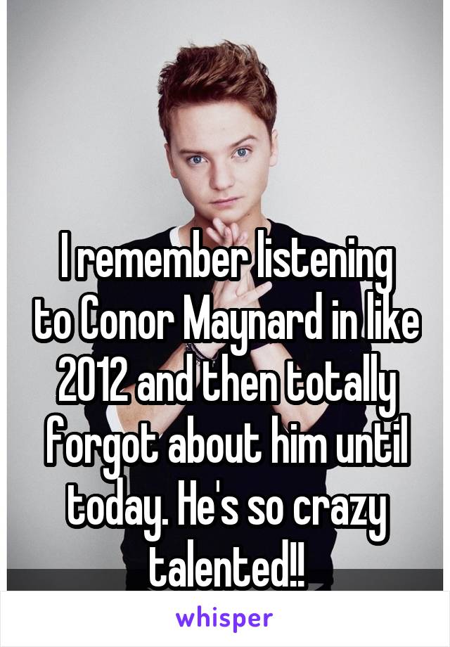 


I remember listening to Conor Maynard in like 2012 and then totally forgot about him until today. He's so crazy talented!!