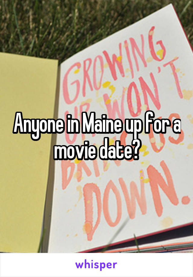 Anyone in Maine up for a movie date?