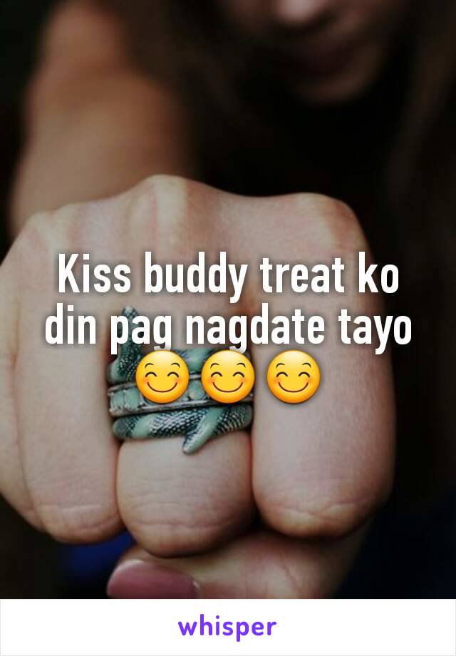 Kiss buddy treat ko din pag nagdate tayo 😊😊😊