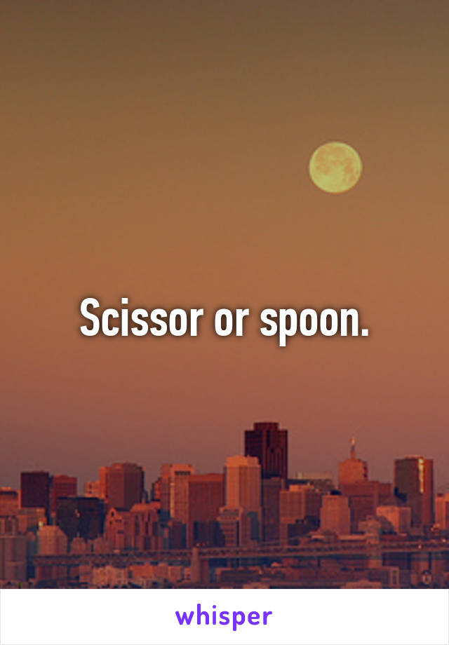 Scissor or spoon.