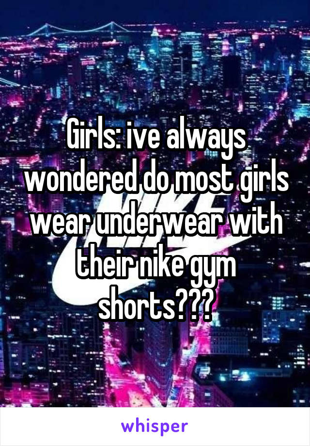 Girls: ive always wondered do most girls wear underwear with their nike gym shorts???