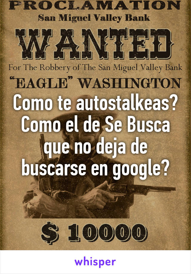 Como te autostalkeas? Como el de Se Busca que no deja de buscarse en google?