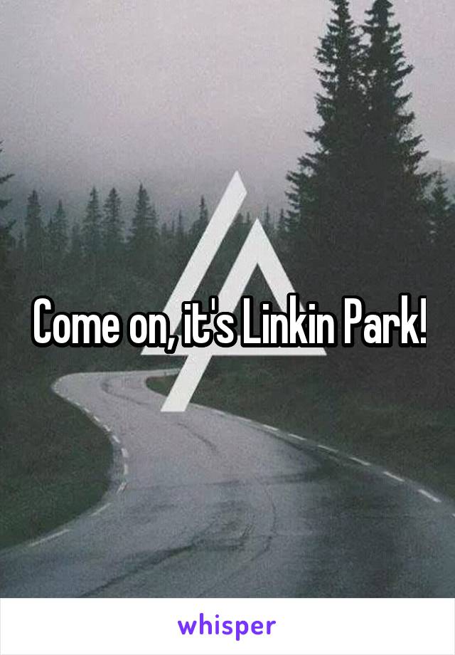 Come on, it's Linkin Park!