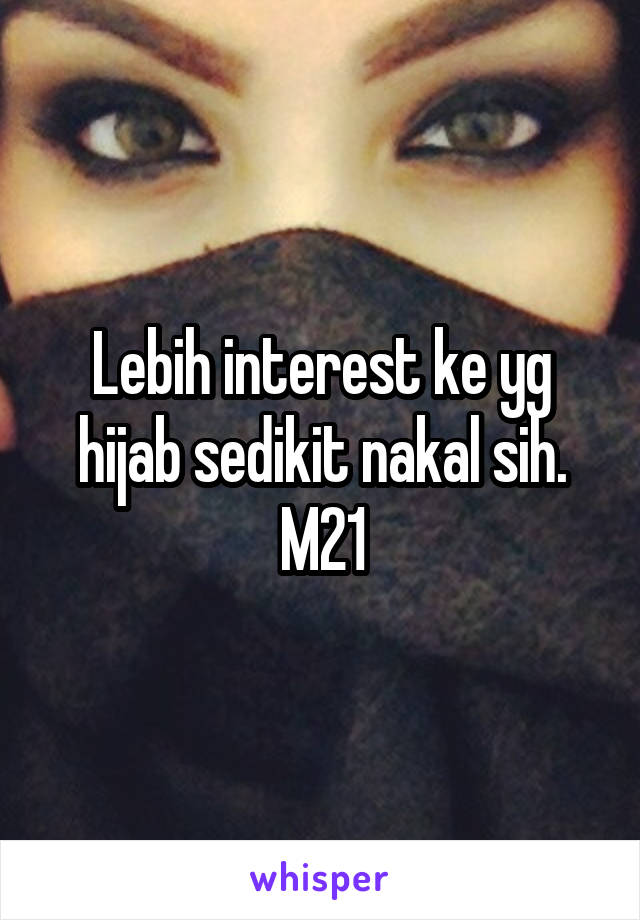 Lebih interest ke yg hijab sedikit nakal sih. M21