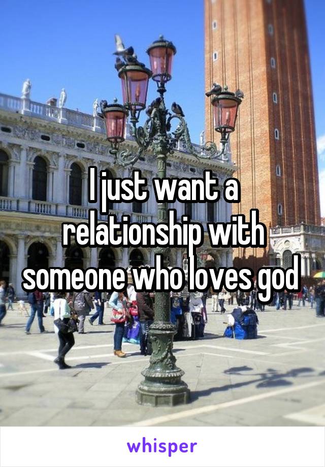 I just want a relationship with someone who loves god 