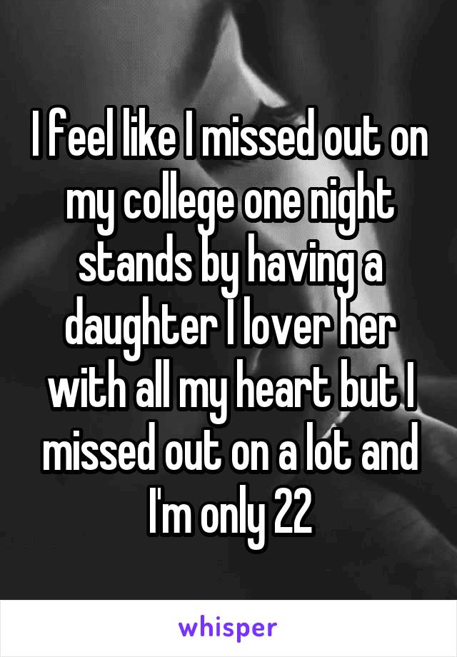 I feel like I missed out on my college one night stands by having a daughter I lover her with all my heart but I missed out on a lot and I'm only 22