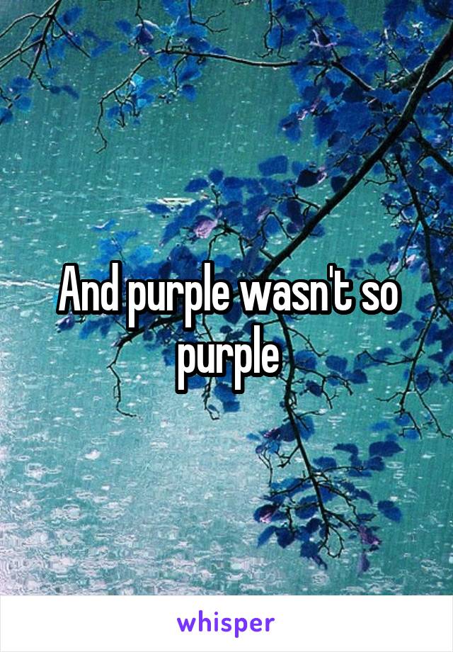 And purple wasn't so purple