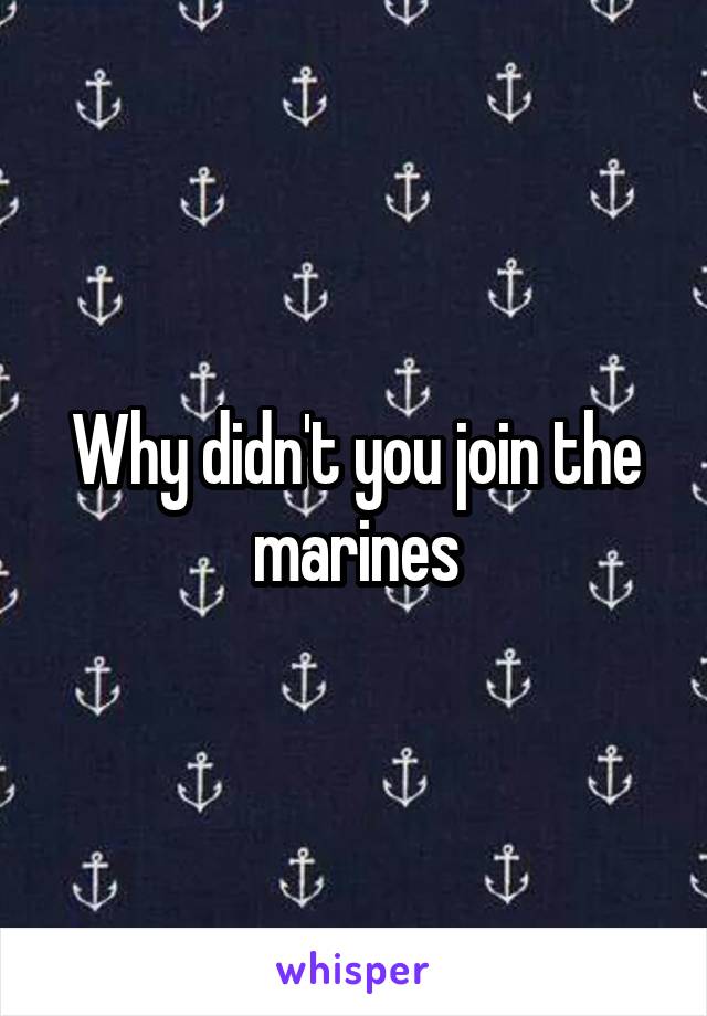 Why didn't you join the marines