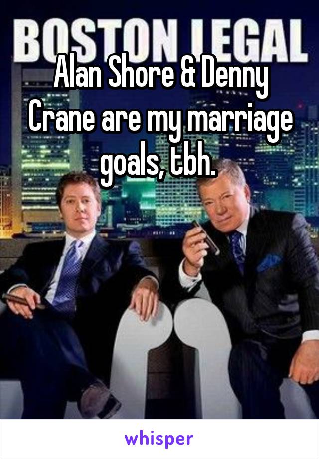 Alan Shore & Denny Crane are my marriage goals, tbh. 




