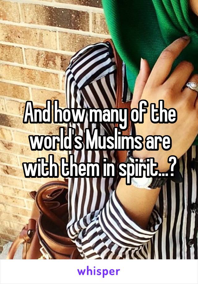 And how many of the world's Muslims are with them in spirit...?