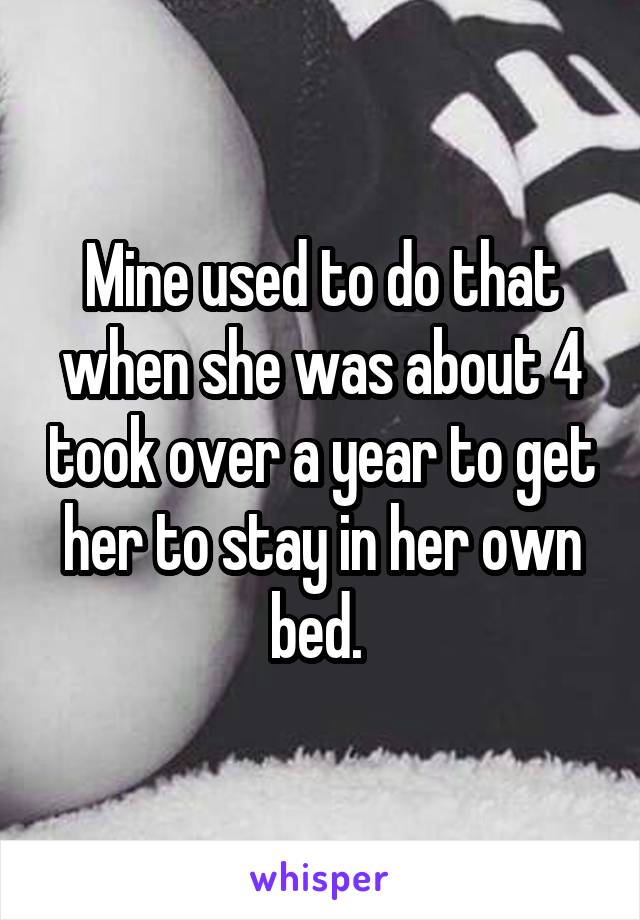 Mine used to do that when she was about 4 took over a year to get her to stay in her own bed. 