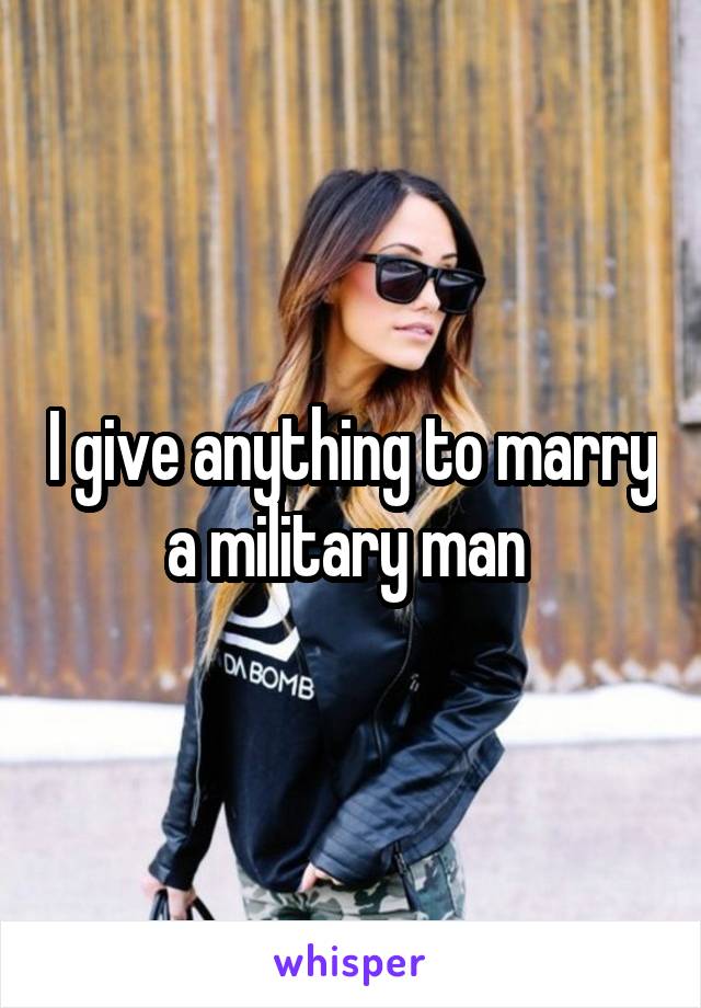 I give anything to marry a military man 