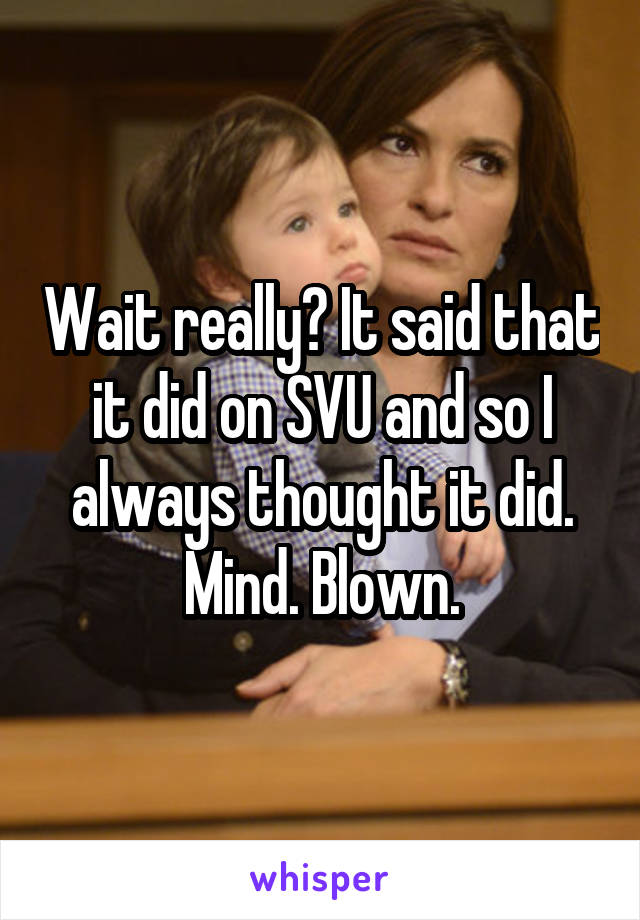 Wait really? It said that it did on SVU and so I always thought it did. Mind. Blown.