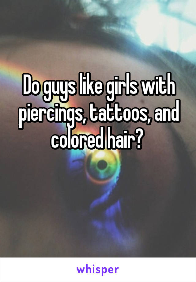 Do guys like girls with piercings, tattoos, and colored hair? 

