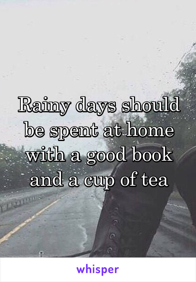 Rainy days should be spent at home with a good book and a cup of tea