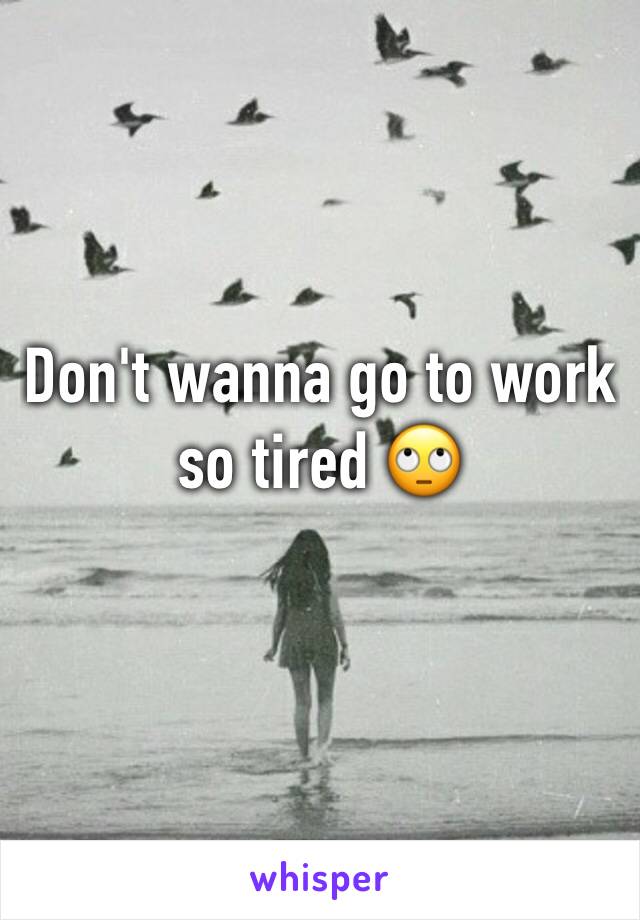 Don't wanna go to work so tired 🙄