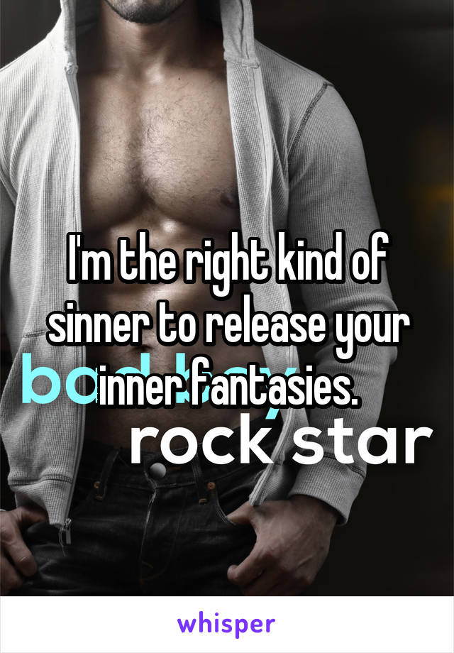 I'm the right kind of sinner to release your inner fantasies.