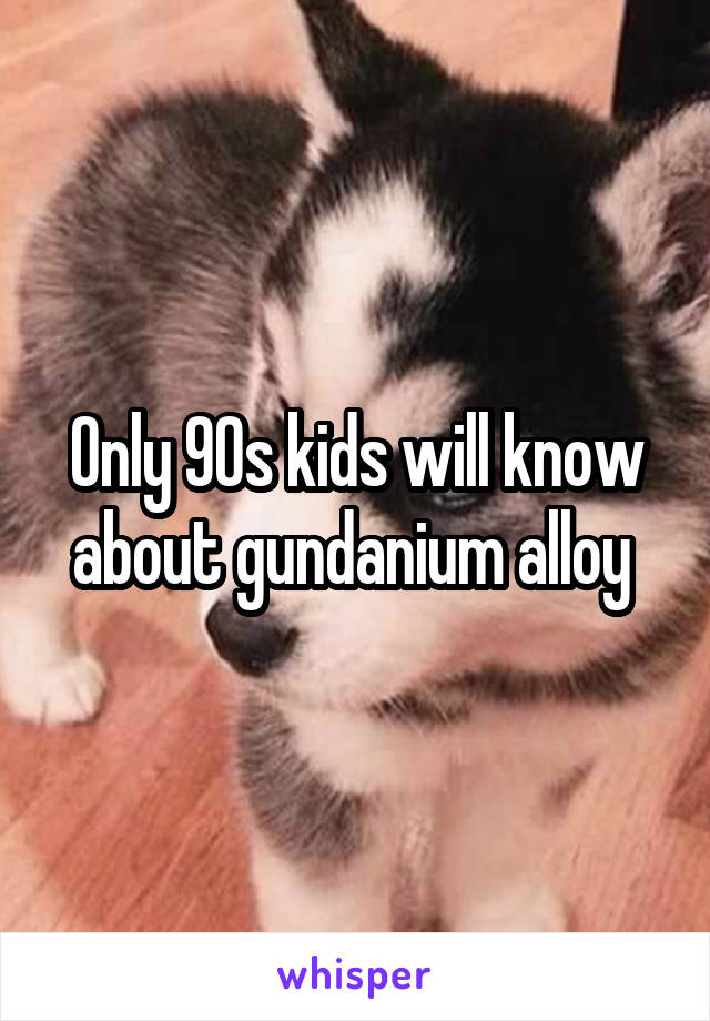 Only 90s kids will know about gundanium alloy 