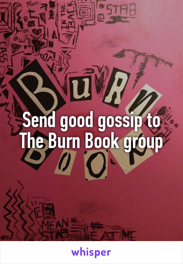 Send good gossip to The Burn Book group