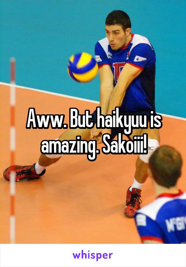 Aww. But haikyuu is amazing. Sakoiii!